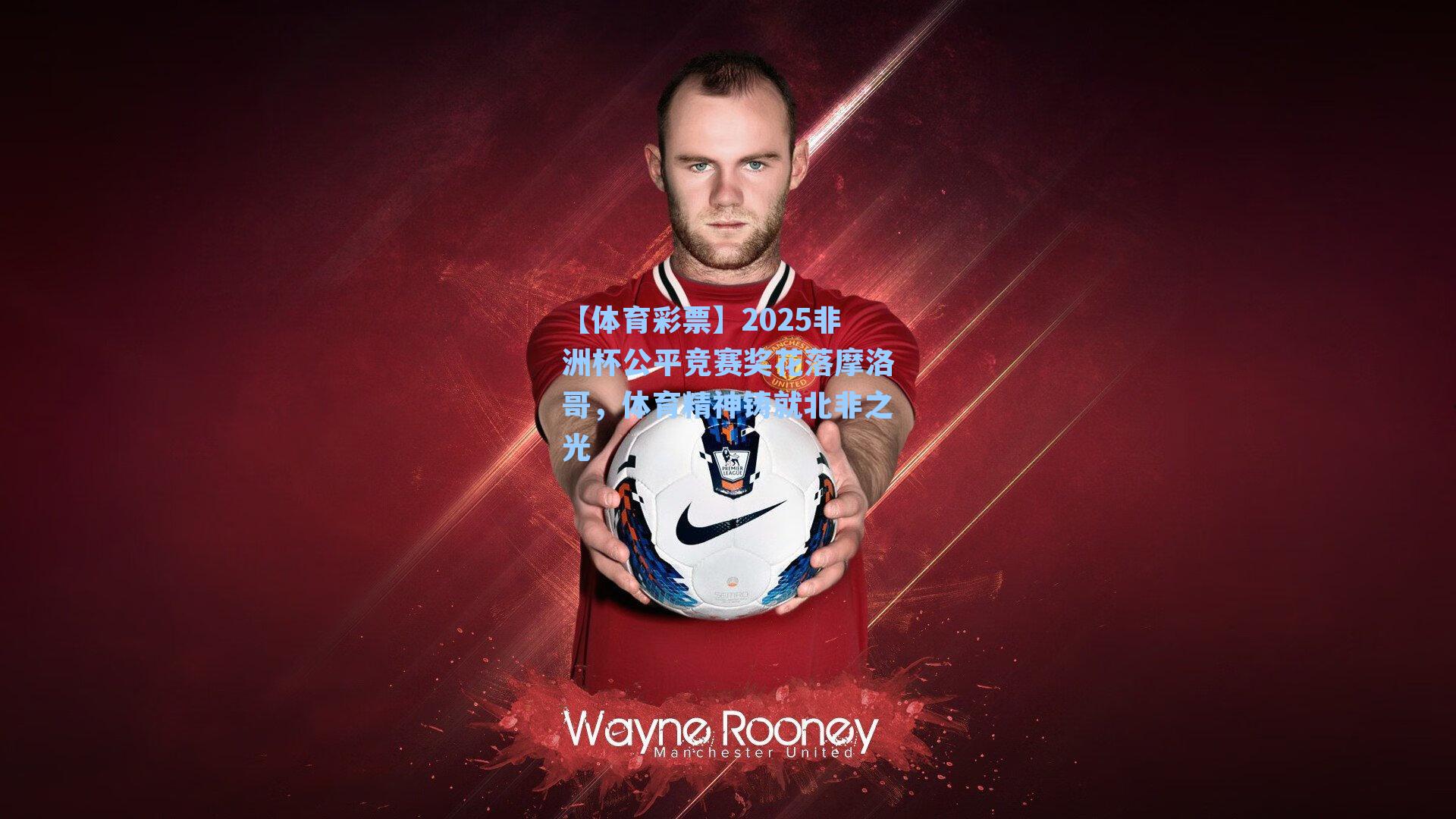 2025非洲杯公平竞赛奖花落摩洛哥,体育精神铸就北非之光