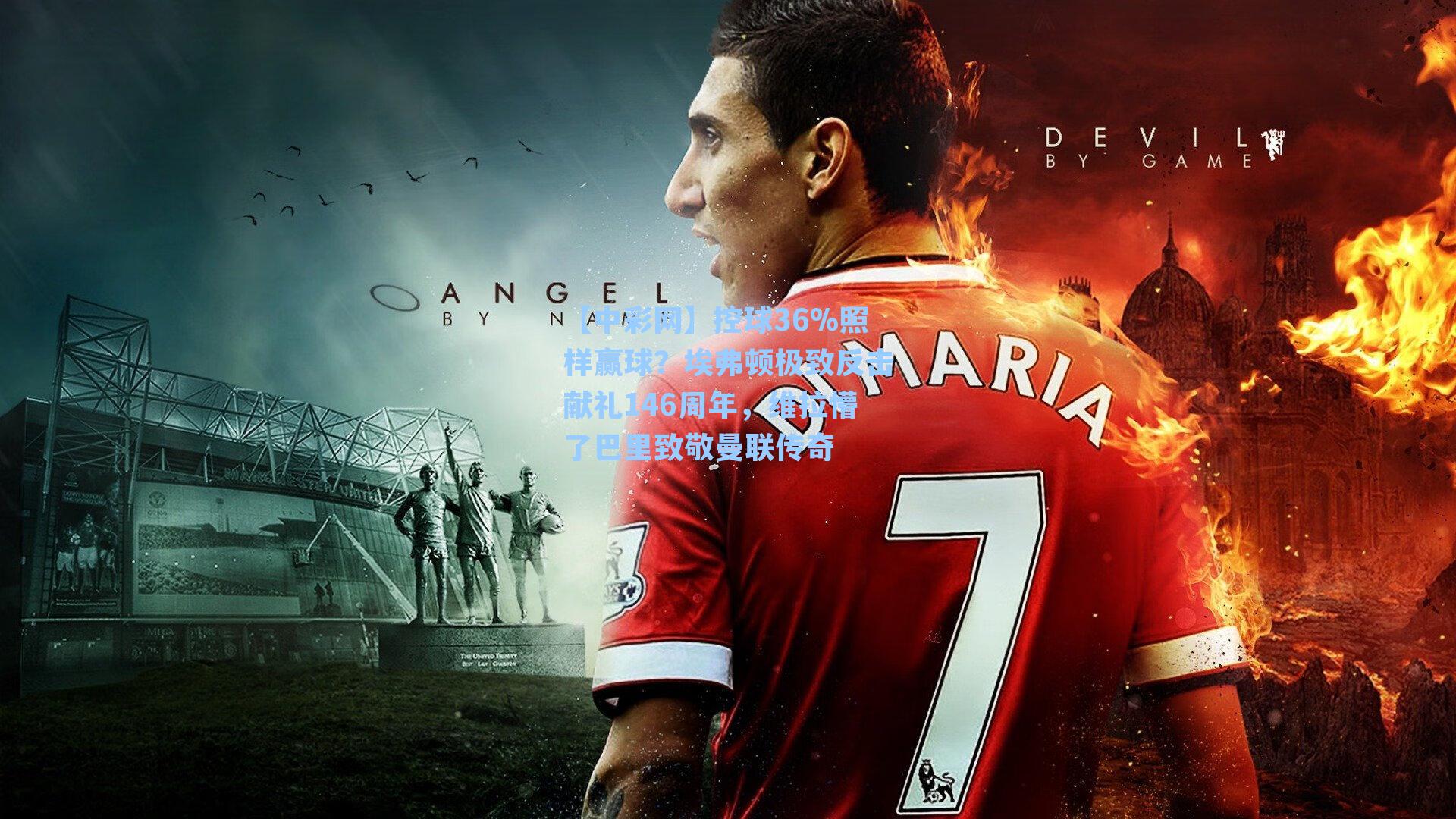 控球36%照样赢球?埃弗顿极致反击献礼146周年,维拉懵了巴里致敬曼联传奇