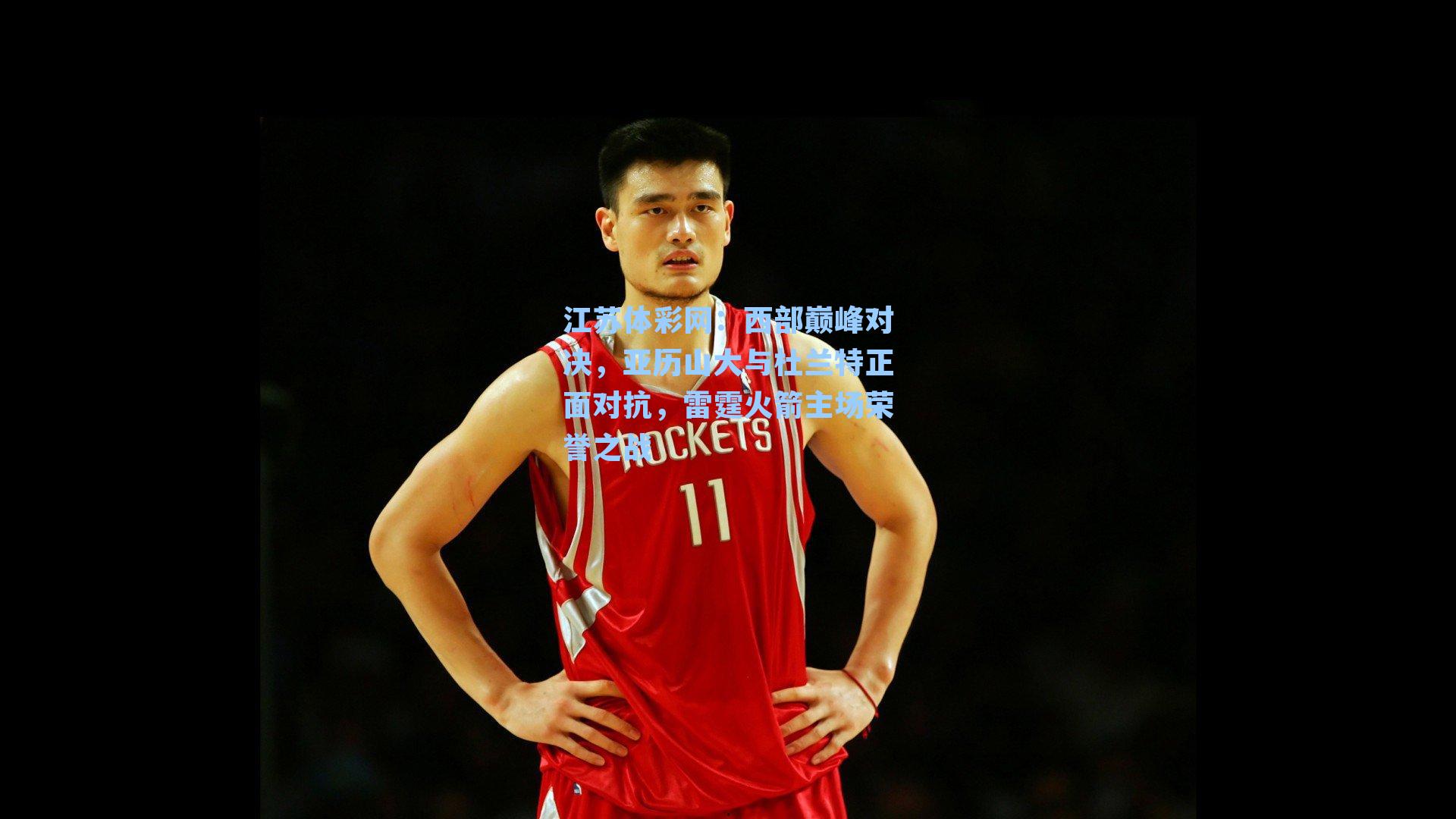 西部巅峰对决，亚历山大与杜兰特正面对抗，雷霆火箭主场荣誉之战