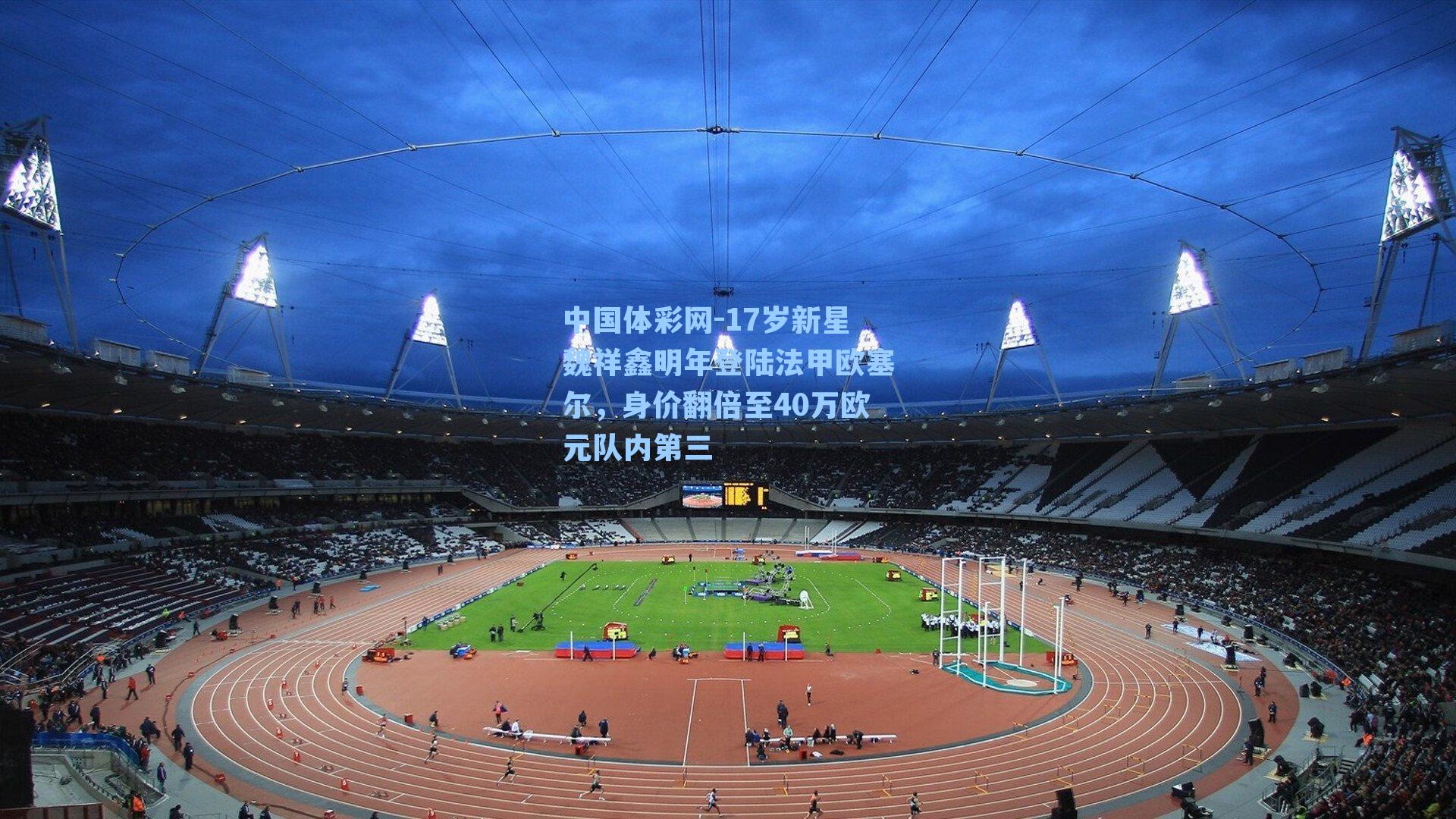 17岁新星魏祥鑫明年登陆法甲欧塞尔,身价翻倍至40万欧元队内第三