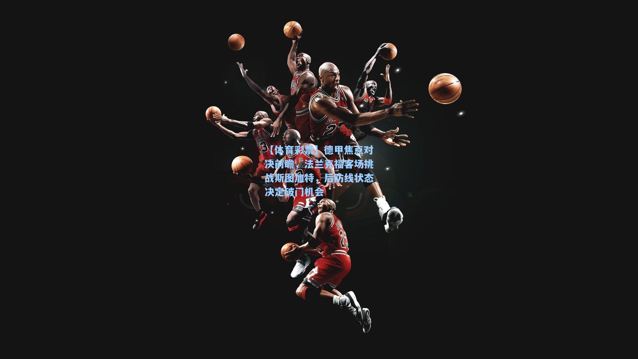 德甲焦点对决前瞻，法兰克福客场挑战斯图加特，后防线状态决定破门机会