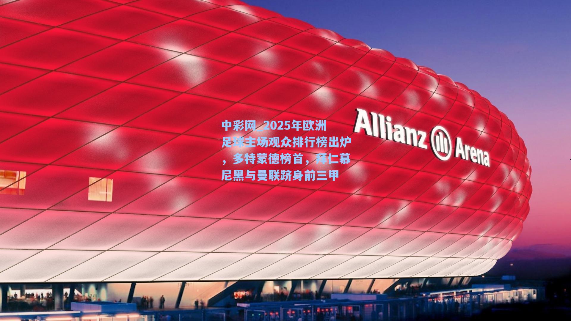 2025年欧洲足球主场观众排行榜出炉，多特蒙德榜首，拜仁慕尼黑与曼联跻身前三甲