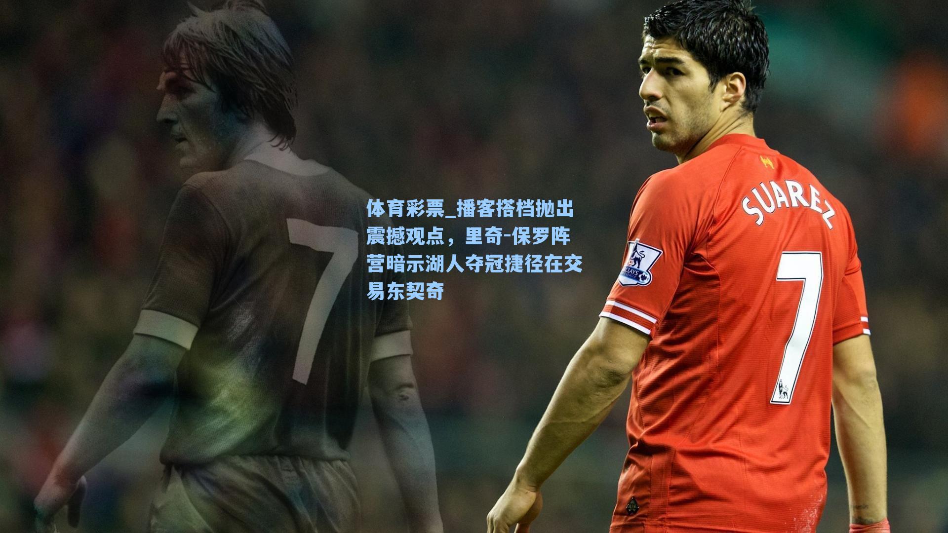 播客搭档抛出震撼观点，里奇-保罗阵营暗示湖人夺冠捷径在交易东契奇