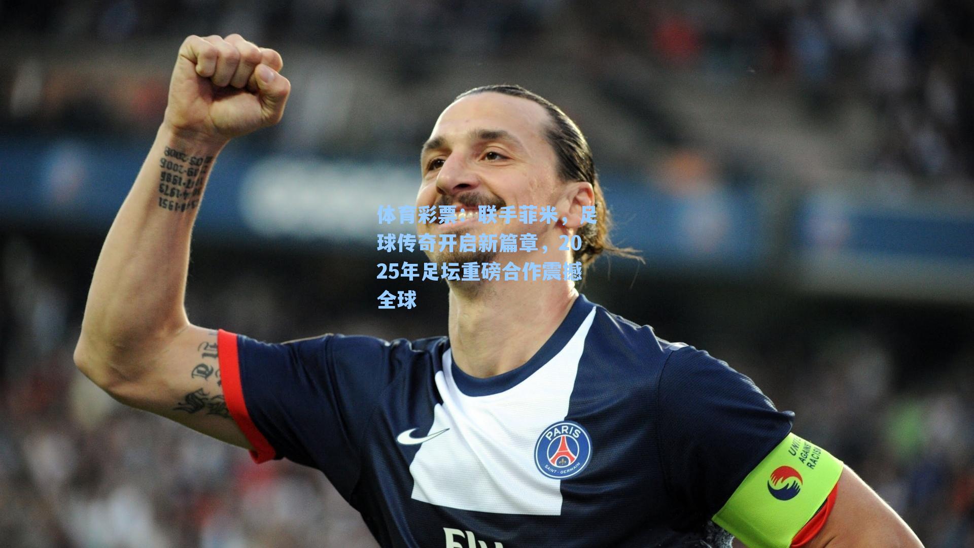 联手菲米，足球传奇开启新篇章，2025年足坛重磅合作震撼全球