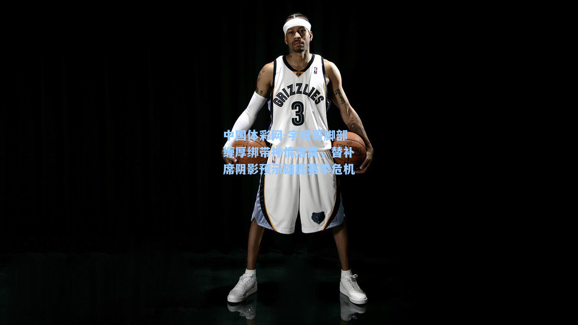 字母哥脚部缠厚绑带神情落寞，替补席阴影预示雄鹿赛季危机