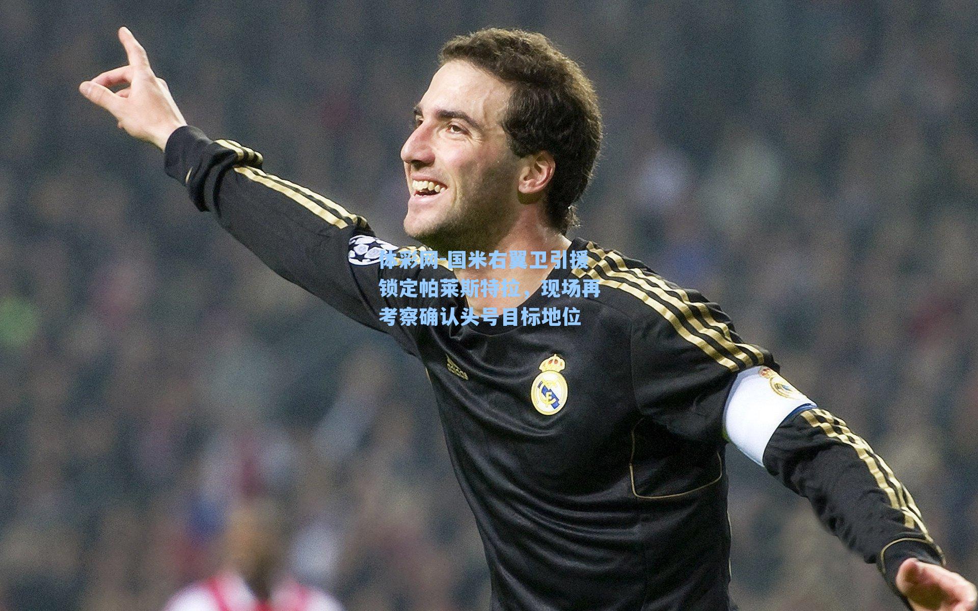 国米右翼卫引援锁定帕莱斯特拉，现场再考察确认头号目标地位