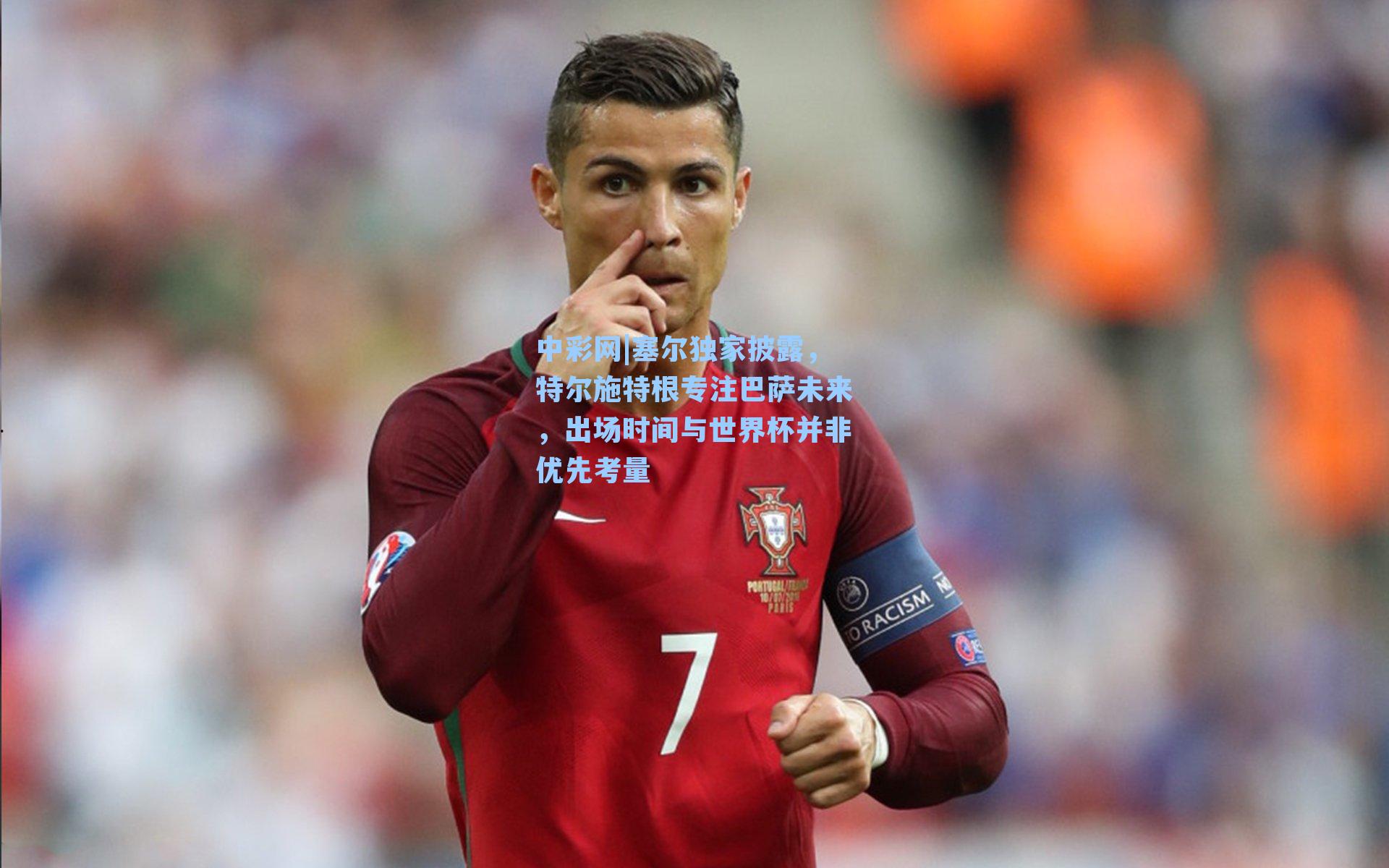 塞尔独家披露，特尔施特根专注巴萨未来，出场时间与世界杯并非优先考量