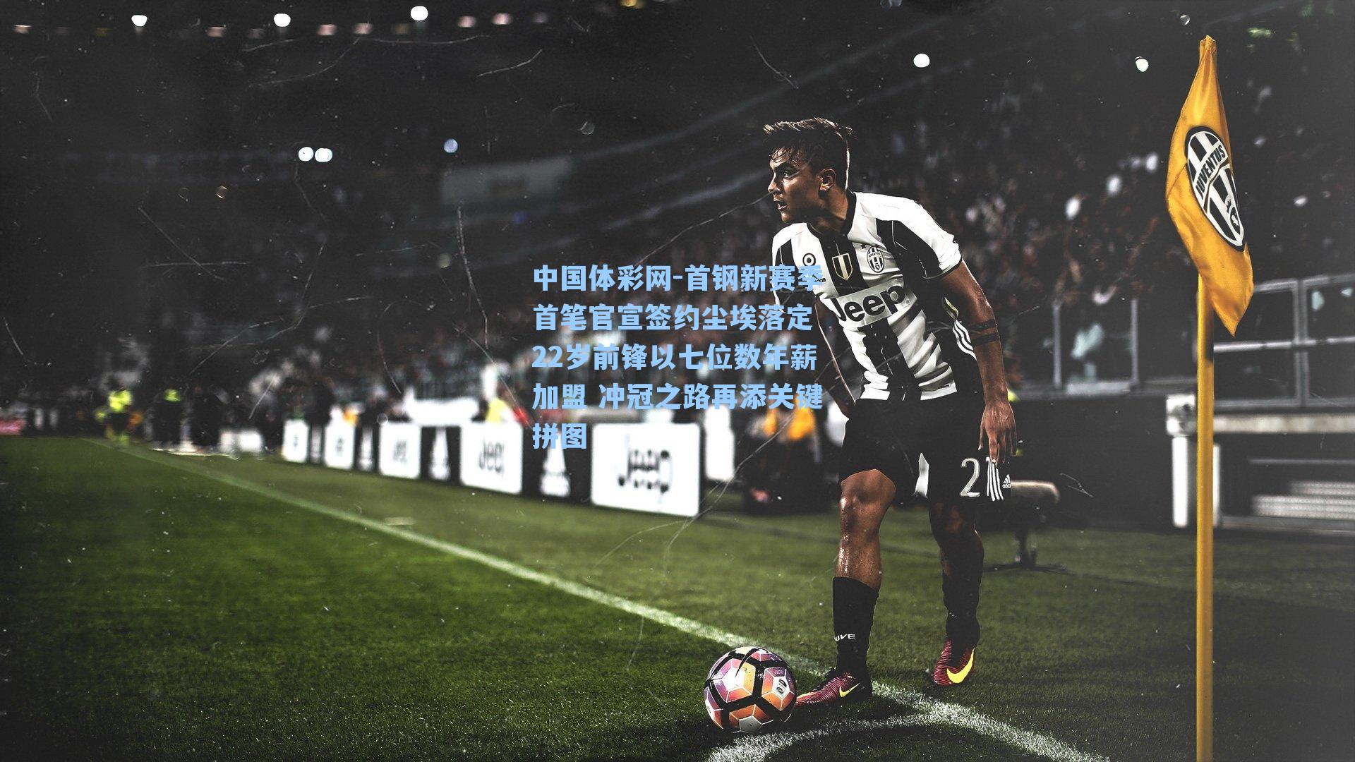 首钢新赛季首笔官宣签约尘埃落定 22岁前锋以七位数年薪加盟 冲冠之路再添关键拼图