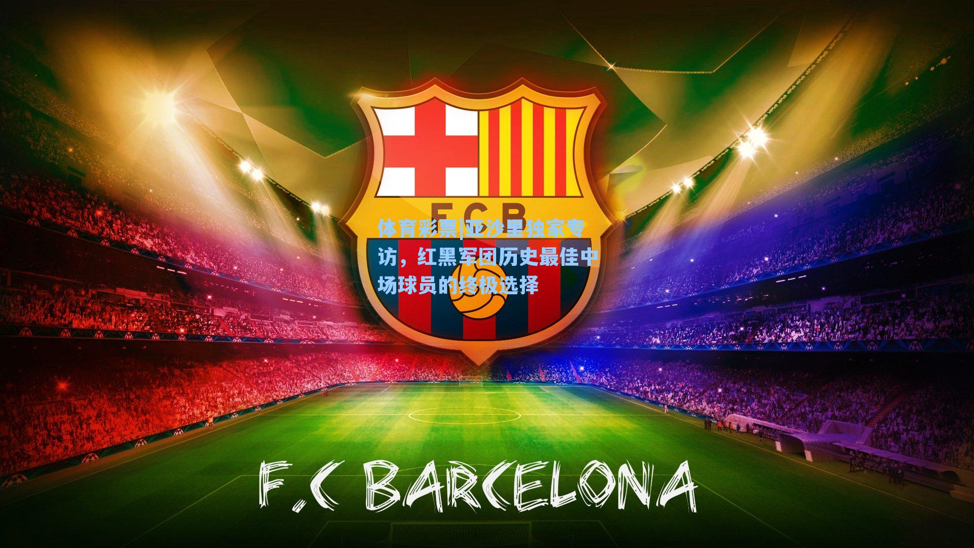 亚沙里独家专访，红黑军团历史最佳中场球员的终极选择