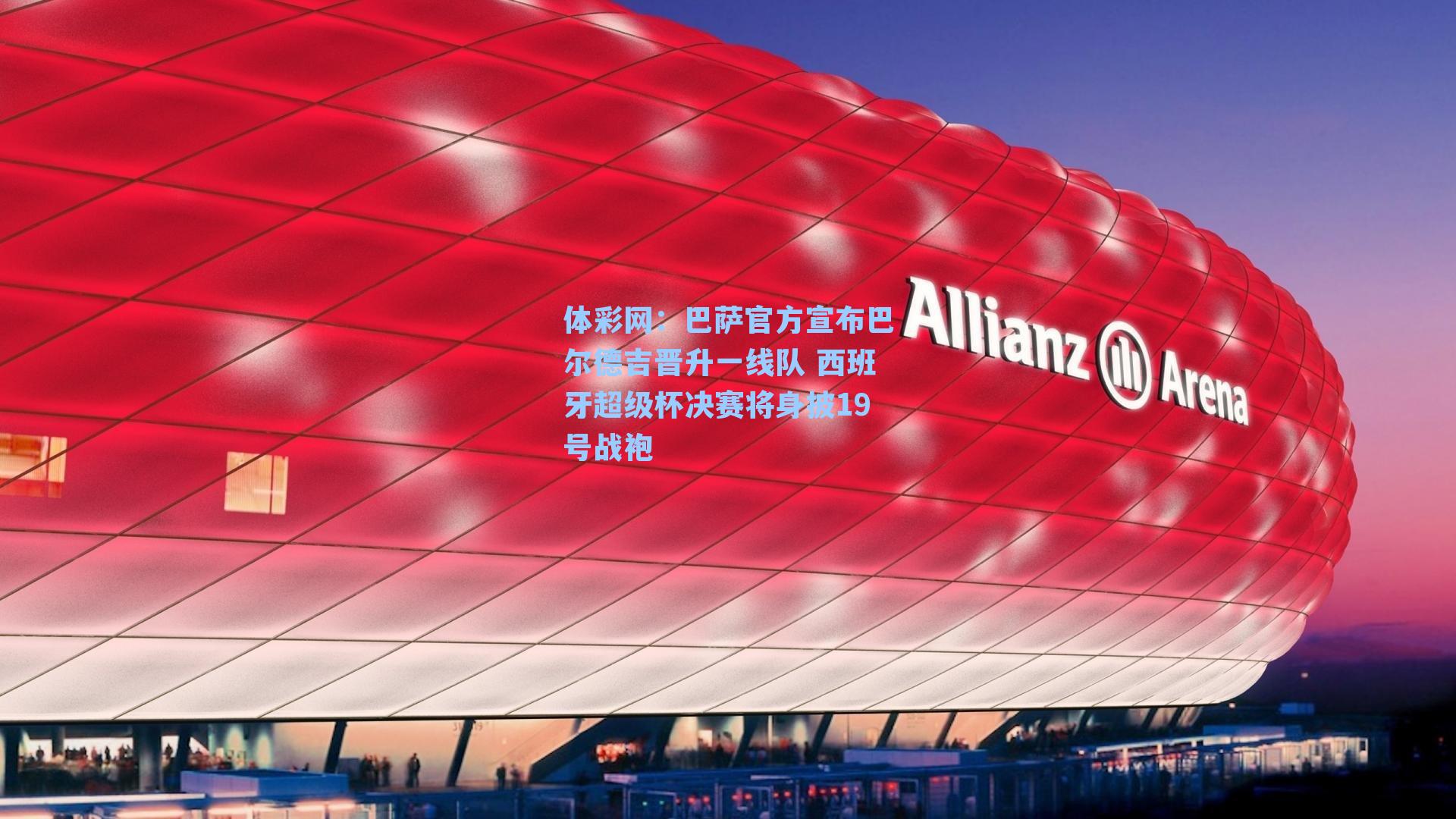 巴萨官方宣布巴尔德吉晋升一线队 西班牙超级杯决赛将身披19号战袍